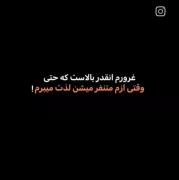 غرورم انقدر بالاست که حتی ؛ وقتی ازم متنفر میشن لذت میبرم!